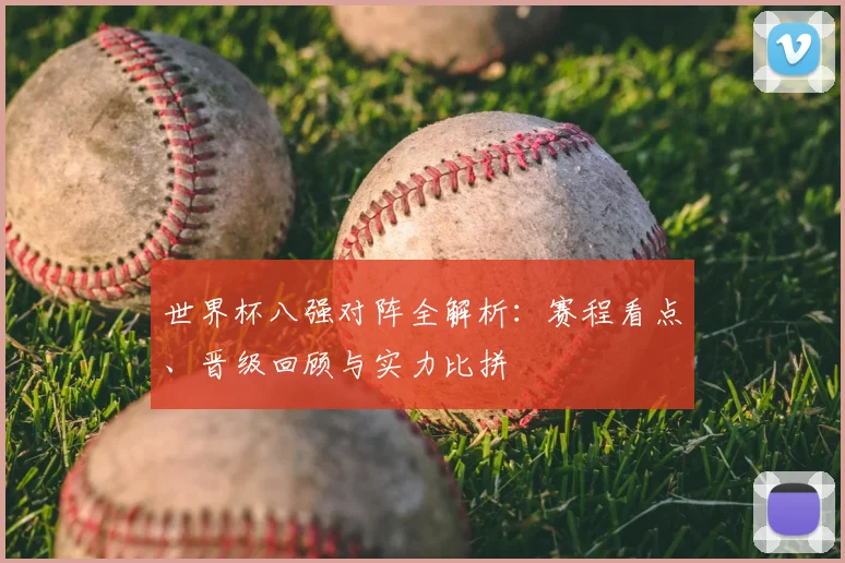 世界杯八强对阵全解析：赛程看点、晋级回顾与实力比拼