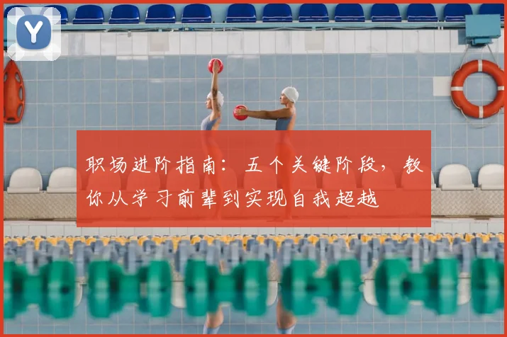 职场进阶指南:五个关键阶段,教你从学习前辈到实现自我超越
